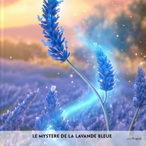 Le Mystère de la Lavande Bleue - Französisch-Hörverstehen meistern: Französische Krimi-Lektüre B1-B2. Französisch lernen mit Struktur: Durch Abschnitte den ungekürzten Originaltext meistern