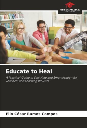 Educate to Heal: A Practical Guide to Self-Help and Emancipation for Teachers and Learning Walkers