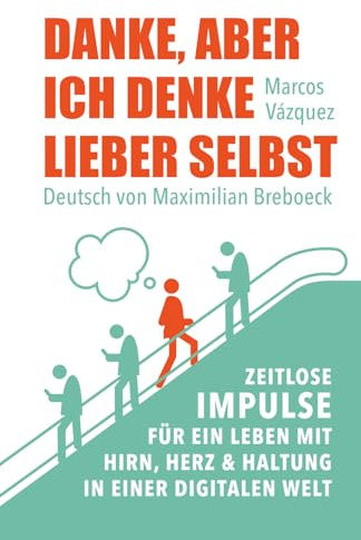 Danke, aber ich denke lieber selbst: Zeitlose Impulse für ein Leben mit Hirn, Herz und Haltung in einer digitalen Welt