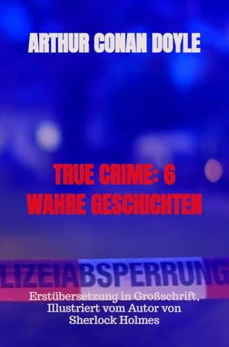 TRUE CRIME: 6 WAHRE GESCHICHTEN: Erstübersetzung in Großschrift, Illustriert vom Autor von Sherlock Holmes