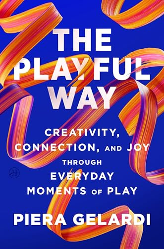 The Playful Way: Creativity, Connection, and Joy Through Everyday Moments of Play – The Adult's Guide to Unlocking Innovation, Stronger Relationships, and Better Health