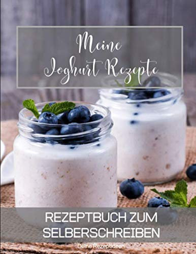 Meine Joghurt Rezepte: Rezeptbuch zum Selberschreiben - Dein Kochbuch mit über 135 Blanko Seiten für deine eigenen Rezepte