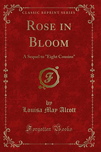 Rose in Bloom: A Sequel to Eight Cousins (Classic Reprint)