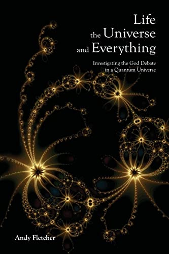 Life, the Universe, and Everything Investigating the God Debate In a Quantum Universe: Investigating God and the New Physics