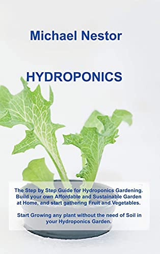 Hydroponics: The Step by Step Guide for Hydroponics Gardening. Build your own Affordable and Sustainable Garden at Home, and start gathering Fruit and ... the need of Soil in your Hydroponics Garden.