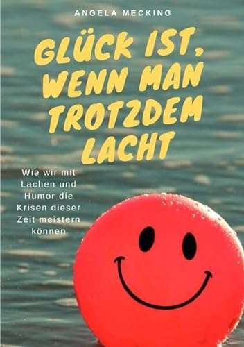 Glück ist, wenn man trotzdem lacht: Wie wir mit Lachen und Humor die Krisen dieser Zeit meistern können