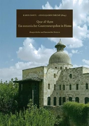 Qasr al-´Azm: Ein osmanischer Gouverneurspalast in Hama: Baugeschichte und historischer Kontext (Damaszener Forschungen)