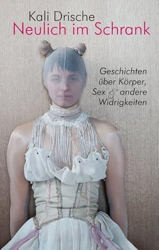 Neulich im Schrank. Körper, Sex und andere Widrigkeiten: Kurzgeschichten