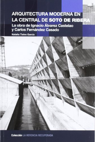 Arquitectura moderna en la central de Soto de Ribera : la obra de Ignacio Álvarez Castelao y Carlos Fernández Casado