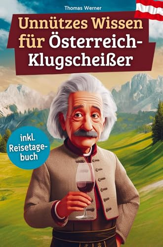 Unnützes Wissen für Österreich-Klugscheißer: 222 lustige & skurrile Fakten, die du nie wissen wolltest, aber lieben wirst - das ideale Geschenk für echte Fans (inkl. Reisetagebuch)