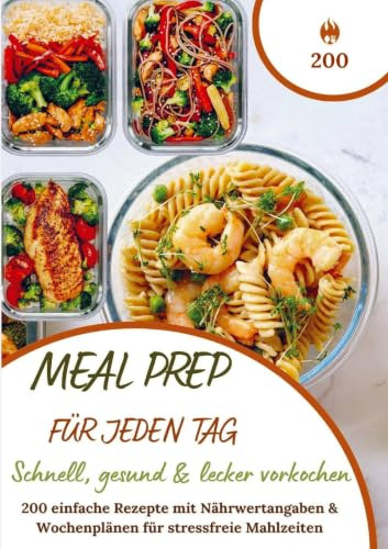 Meal Prep für jeden Tag - Schnell, gesund & lecker vorkochen: Über 200 einfache Rezepte mit Nährwertangaben & Wochenplänen für stressfreie Mahlzeiten