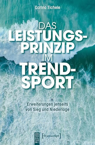 Das Leistungsprinzip im Trendsport: Erweiterungen jenseits von Sieg und Niederlage (KörperKulturen)