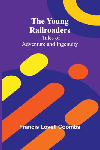The Young Railroaders Tales of Adventure and Ingenuity