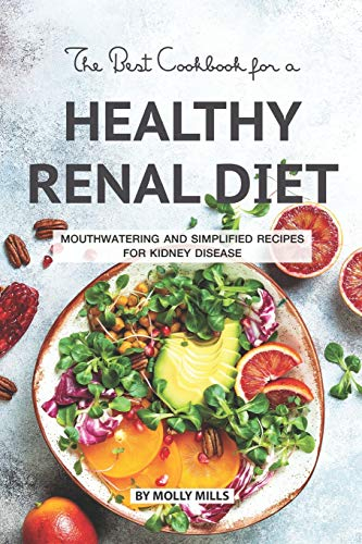 The Best Cookbook for a Healthy Renal Diet: Mouthwatering and Simplified Recipes For Kidney Disease
