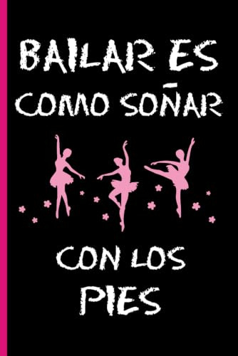 BAILAR ES COMO SOÑAR CON LOS PIES: CUADERNO 6 X 9 120 Pgs. REGALO ORIGINAL. DIARIO DE BALLET, CUADERNO DE NOTAS, APUNTES O AGENDA.
