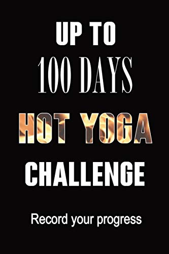 Journal Up To 100 Days of Hot Yoga Challenge: A fabulous notebook for recording your experiences and the effect on your body and mind. Placeholders ... Use for 10 day, 30, 60 , 90 or 100 days!