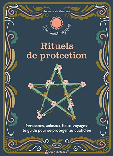 Rituels de protection: Personnes, animaux, lieux, voyages : le guide pour se protéger au quotidien