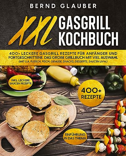 XXL Gasgrill Kochbuch: 400+ leckere Gasgrill Rezepte für Anfänger und Fortgeschrittene. Das große Grillbuch mit viel Auswahl (mit u.a. Fleisch, Fisch, Gemüse, Snacks, Desserts, Saucen uvm.)