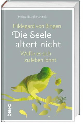 Hildegard von Bingen: Die Seele altert nicht: Wofür es sich zu leben lohnt