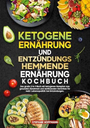 Ketogene Ernährung und Entzündungshemmende Ernährung Kochbuch: Das große 2-in-1-Buch mit ketogenen Rezepten zum gesunden Abnehmen und wohltuenden Gerichten für mehr Lebensqualität bei Entzündungen.