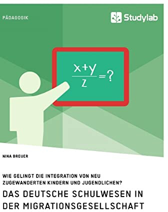 Das deutsche Schulwesen in der Migrationsgesellschaft. Wie gelingt die Integration von neu zugewanderten Kindern und Jugendlichen?