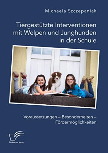 Tiergestützte Interventionen mit Welpen und Junghunden in der Schule. Voraussetzungen – Besonderheiten – Fördermöglichkeiten