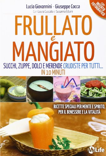 Frullato e mangiato. Succhi, zuppe, dolci e merende crudiste per tutti... in 10 minuti
