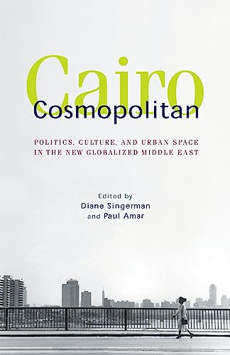 Cairo Cosmopolitan: Politics, Culture, and Urban Space in the New Globalized Middle East