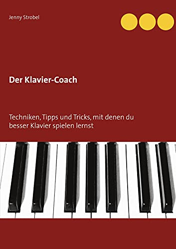 Der Klavier-Coach: Techniken, Tipps und Tricks, mit denen du besser Klavier spielen lernst