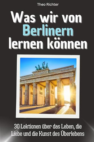 Was wir von Berlinern lernen können - Das perfekte Geschenk für Weihnachten und Geburtstag für Männer, Frauen und Teenager: 30 Lektionen über das Leben, die Liebe und die Kunst des Überlebens