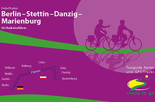 Berlin - Stettin - Danzig - Marienburg Ein Radreiseführer: ready to go: Tourguide, Karten und GPS-Tracks