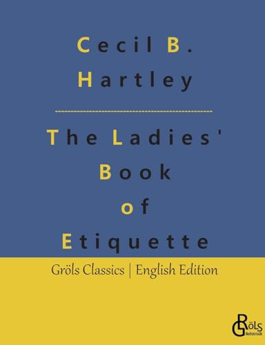 The Ladies' Book of Etiquette: The Ladies' Book of Etiquette, and Manual of Politeness: A Complete Guide (Gröls Classics English Edition - Softcover)