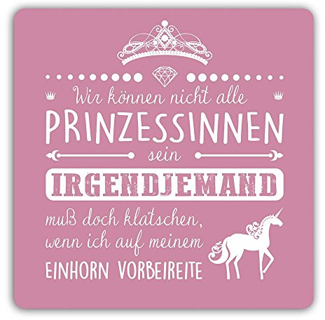 die stadtmeister Untersetzer '''Wir können Nicht alle Prinzessinnen Sein, irgendjemand muß doch klatschen, wenn ich auf Meinem Einhorn vorbeireite!