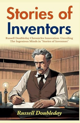 Stories of Inventors: Russell Doubleday Chronicles Innovation: Unveiling the Ingenious Minds in Stories of Inventors