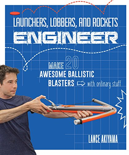 Launchers, Lobbers, and Rockets Engineer: Make 20 Awesome Ballistic Blasters with Ordinary Stuff
