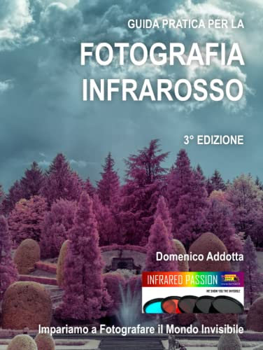 GUIDA PRATICA PER LA FOTOGRAFIA INFRAROSSO: Impariamo a fotografare il mondo invisibile: TERZA EDIZIONE