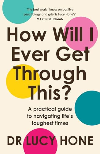 How Will I Ever Get Through This?: A positive psychology approach to healing grief and rebuilding your life after loss
