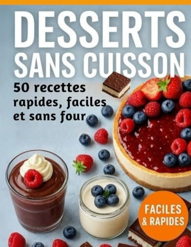 Desserts Sans Cuisson – 50 Recettes Rapides, Faciles et Sans Four: Des desserts gourmands à préparer en un clin d'œil, sans allumer le four ! ... entremets, carrés gourmands et plus encore.