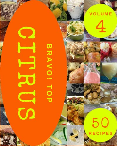 Bravo! Top 50 Citrus Recipes Volume 4: Let's Get Started with The Best Citrus Cookbook!