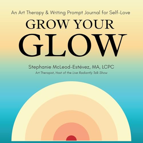 Grow Your Glow: An Art Therapy & Writing Prompt Journal for Self-Love