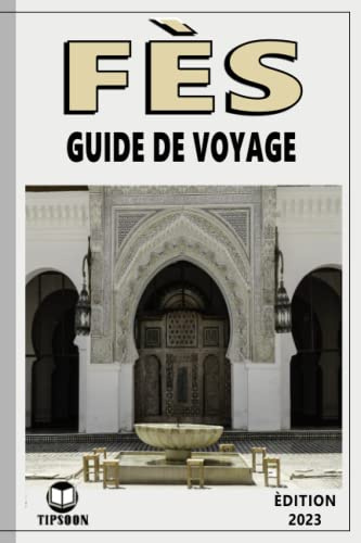 Fès Guide De Voyage : édition 2023: Guide de Voyage Au Maroc : La Ville de Fès