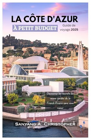 LA FRENCH RIVIERA À PETIT BUDGET : Guide de voyage 2025: Découvrez les secrets les mieux gardés de la Côte d’Azur sans vous ruiner