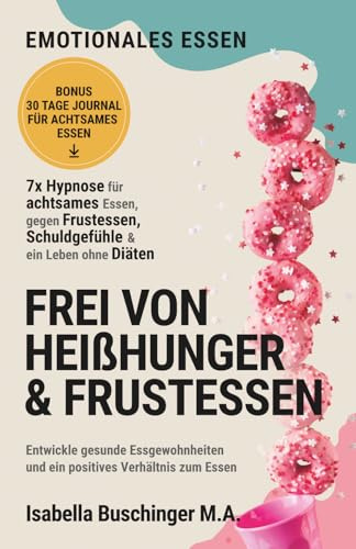 Emotionales Essen: Mit Hypnose zu achtsamem Essen und weniger Heißhunger. Entwickle gesunde Essgewohnheiten und ein positives Verhältnis zum Essen (Echt leben – dein Weg zu dir, Band 4)