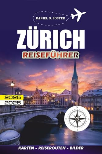 ZÜRICH REISEFÜHRER 2025 - 2026: Wie man sicher auf Entdeckungsreise geht, gut isst und intelligent reist, ohne die Bank zu sprengen