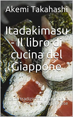 Itadakimasu - Il libro di cucina del Giappone : Ricette tradizionali e sane della cultura alimentare giapponese