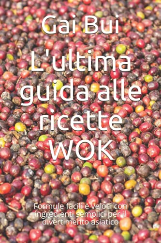 L'ultima guida alle ricette WOK: Formule facili e veloci con ingredienti semplici per il divertimento asiatico