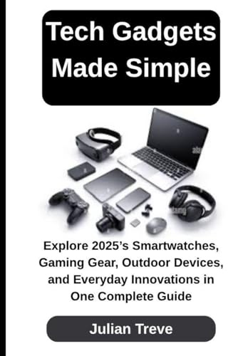 Tech Gadgets Made Simple: Explore 2025’s Smartwatches, Gaming Gear, Outdoor Devices, and Everyday Innovations in One Complete Guide (AI Technology, Workflows, and Automation, Band 15)