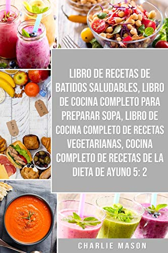 Libro De Recetas De Batidos Saludables, Libro De Cocina Completo Para Preparar Sopa, Libro De Cocina Completo De Recetas Vegetarianas & Cocina Completo De Recetas De La Dieta De Ayuno 5:2