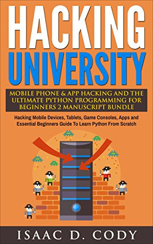 Hacking University: Mobile Phone & App Hacking & The Ultimate Python Programming For Beginners 2 Manuscript Bundle: Hacking Mobile Devices, Consoles, Apps ... and Data Driven Book 6) (English Edition)