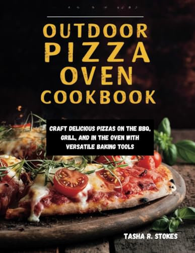 Outdoor Pizza Ovens Cookbook: Craft Delicious Pizzas on the BBQ, Grill, and in the Oven with Versatile Baking Tools